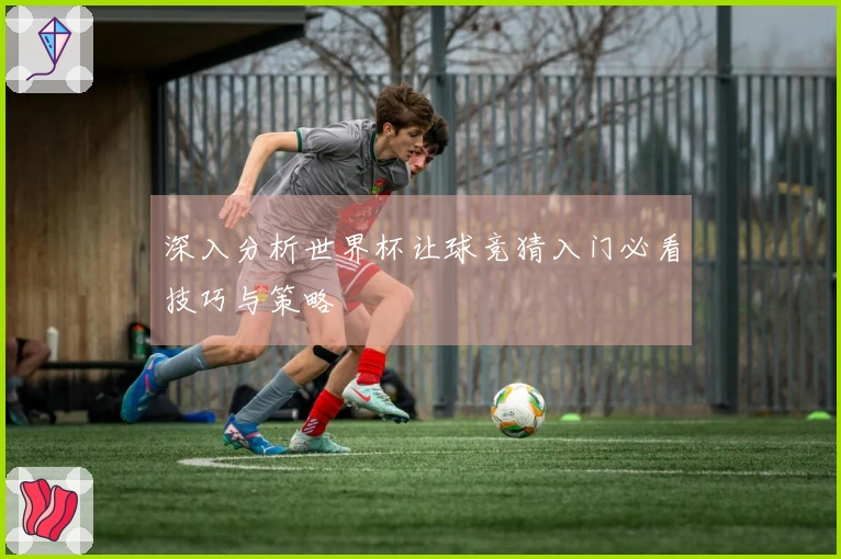 深入分析世界杯让球竞猜入门必看技巧与策略