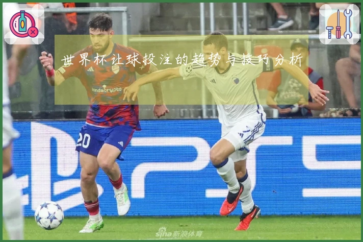 世界杯让球投注的趋势与技巧分析