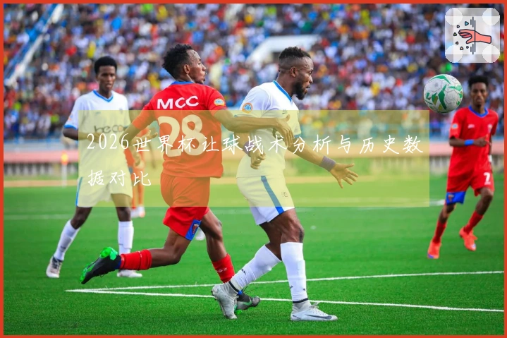 2026世界杯让球战术分析与历史数据对比