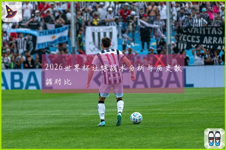2026世界杯让球战术分析与历史数据对比