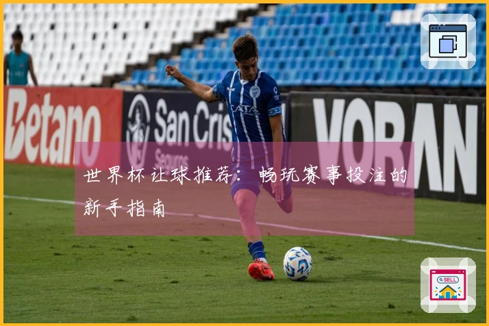 世界杯让球推荐：畅玩赛事投注的新手指南