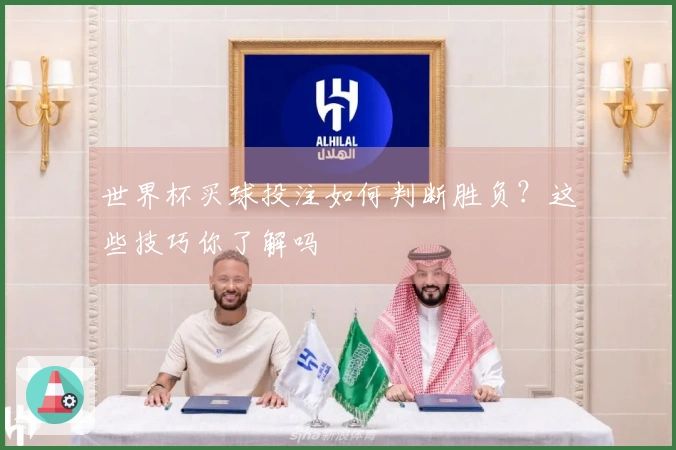 世界杯买球投注如何判断胜负？这些技巧你了解吗