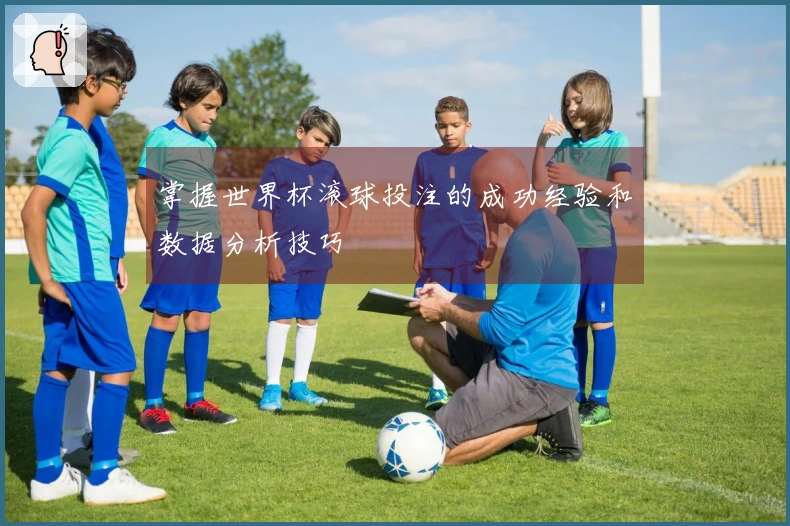 掌握世界杯滚球投注的成功经验和数据分析技巧