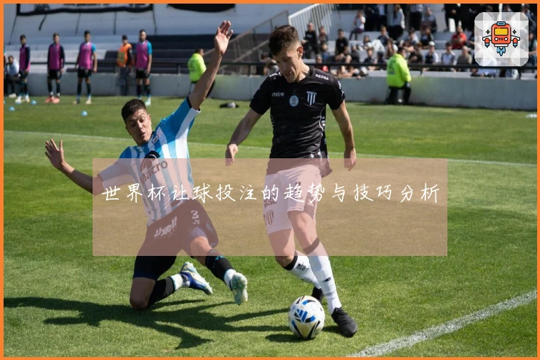 世界杯让球投注的趋势与技巧分析